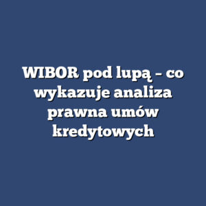 WIBOR pod lupą – co wykazuje analiza prawna umów kredytowych