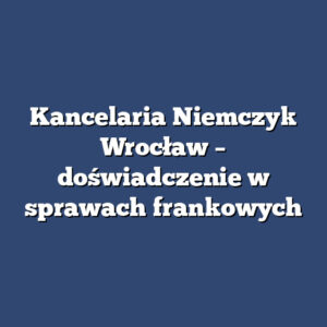 Kancelaria Niemczyk Wrocław – doświadczenie w sprawach frankowych