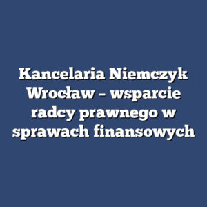 Kancelaria Niemczyk Wrocław – wsparcie radcy prawnego w sprawach finansowych