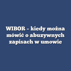 WIBOR – kiedy można mówić o abuzywnych zapisach w umowie