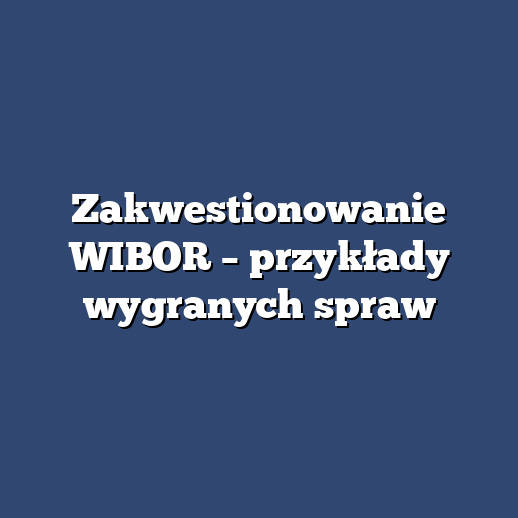 Zakwestionowanie WIBOR – przykłady wygranych spraw