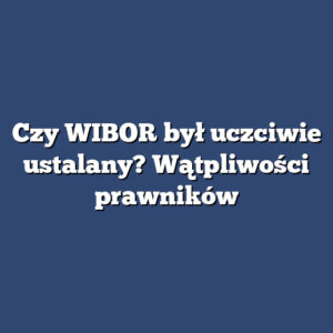 Czy WIBOR był uczciwie ustalany? Wątpliwości prawników