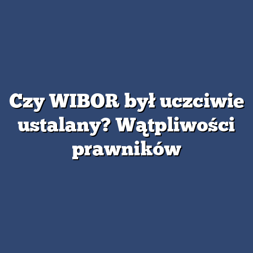 Czy WIBOR był uczciwie ustalany? Wątpliwości prawników