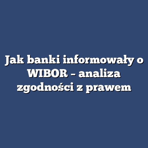 Jak banki informowały o WIBOR – analiza zgodności z prawem