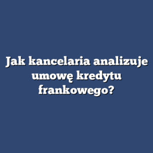 Jak kancelaria analizuje umowę kredytu frankowego?