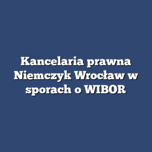 Kancelaria prawna Niemczyk Wrocław w sporach o WIBOR