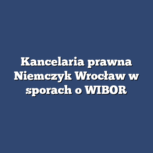 Kancelaria prawna Niemczyk Wrocław w sporach o WIBOR