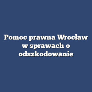 Pomoc prawna Wrocław w sprawach o odszkodowanie