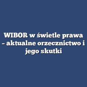 WIBOR w świetle prawa – aktualne orzecznictwo i jego skutki