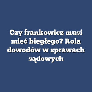 Czy frankowicz musi mieć biegłego? Rola dowodów w sprawach sądowych