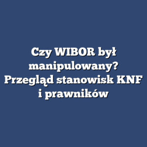 Czy WIBOR był manipulowany? Przegląd stanowisk KNF i prawników