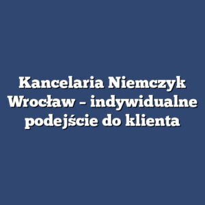Kancelaria Niemczyk Wrocław – indywidualne podejście do klienta