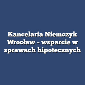 Kancelaria Niemczyk Wrocław – wsparcie w sprawach hipotecznych