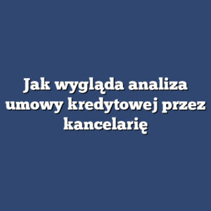 Jak wygląda analiza umowy kredytowej przez kancelarię