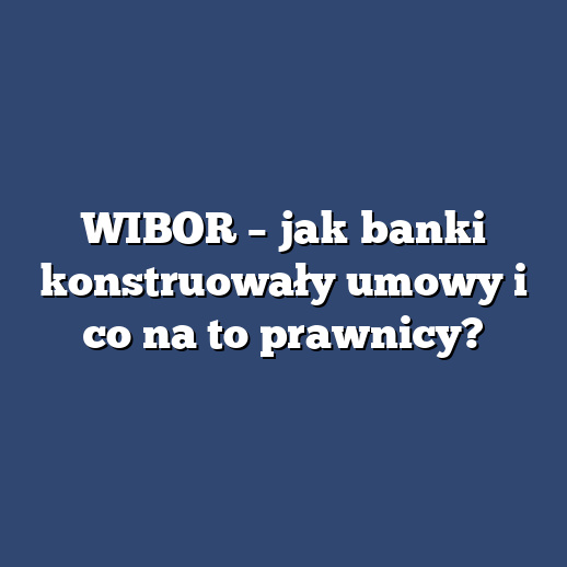 WIBOR – jak banki konstruowały umowy i co na to prawnicy?