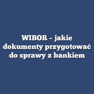 WIBOR – jakie dokumenty przygotować do sprawy z bankiem