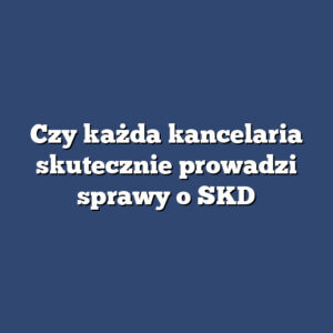 Czy każda kancelaria skutecznie prowadzi sprawy o SKD