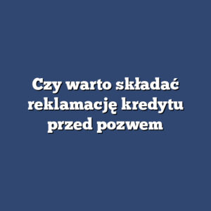 Czy warto składać reklamację kredytu przed pozwem