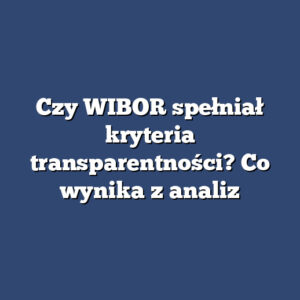 Czy WIBOR spełniał kryteria transparentności? Co wynika z analiz