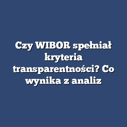 Czy WIBOR spełniał kryteria transparentności? Co wynika z analiz