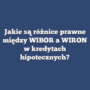 Jakie są różnice prawne między WIBOR a WIRON w kredytach hipotecznych?