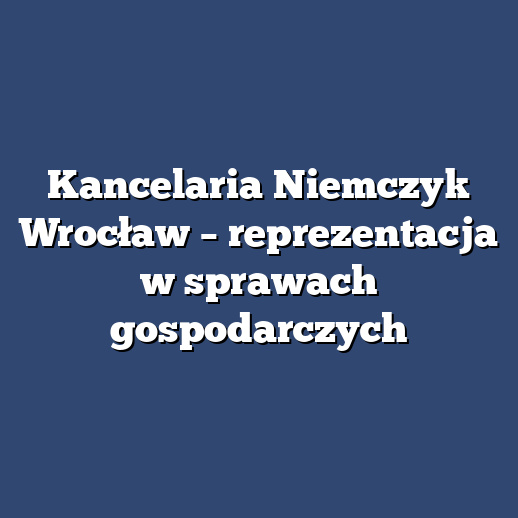 Kancelaria Niemczyk Wrocław – reprezentacja w sprawach gospodarczych
