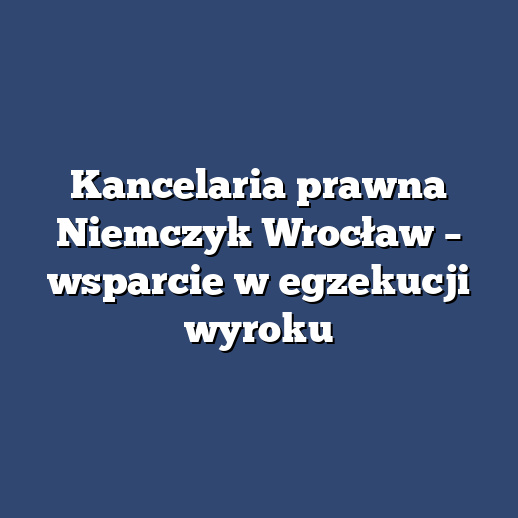 Kancelaria prawna Niemczyk Wrocław – wsparcie w egzekucji wyroku
