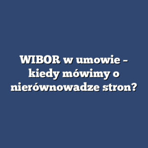 WIBOR w umowie – kiedy mówimy o nierównowadze stron?