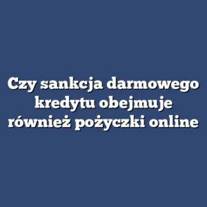 Czy sankcja darmowego kredytu obejmuje również pożyczki online