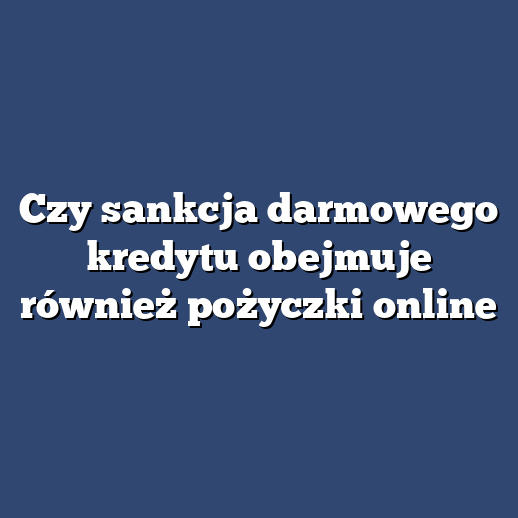 Czy sankcja darmowego kredytu obejmuje również pożyczki online