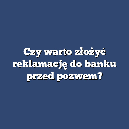 Czy warto złożyć reklamację do banku przed pozwem?