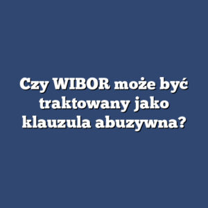 Czy WIBOR może być traktowany jako klauzula abuzywna?