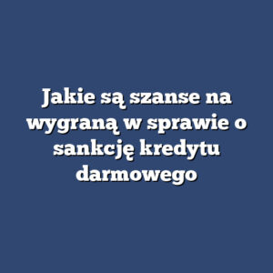 Jakie są szanse na wygraną w sprawie o sankcję kredytu darmowego