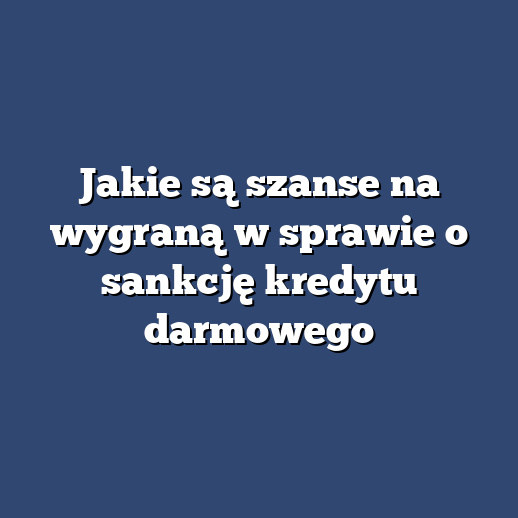 Jakie są szanse na wygraną w sprawie o sankcję kredytu darmowego