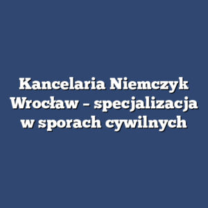 Kancelaria Niemczyk Wrocław – specjalizacja w sporach cywilnych