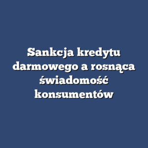 Sankcja kredytu darmowego a rosnąca świadomość konsumentów