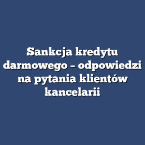 Sankcja kredytu darmowego – odpowiedzi na pytania klientów kancelarii