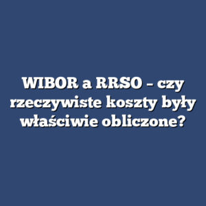 WIBOR a RRSO – czy rzeczywiste koszty były właściwie obliczone?