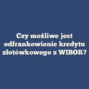 Czy możliwe jest odfrankowienie kredytu złotówkowego z WIBOR?