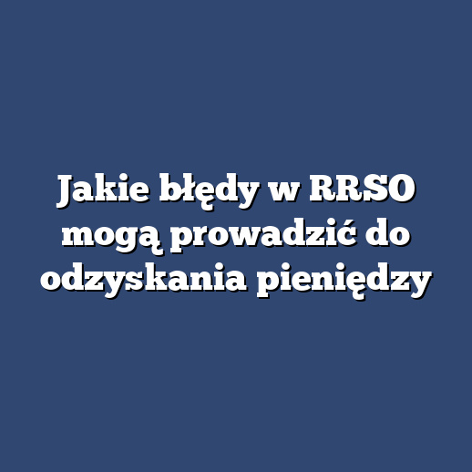 Jakie błędy w RRSO mogą prowadzić do odzyskania pieniędzy