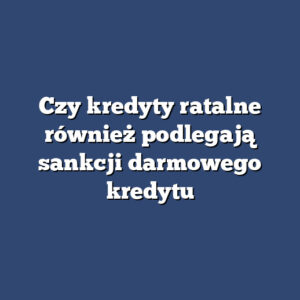 Czy kredyty ratalne również podlegają sankcji darmowego kredytu