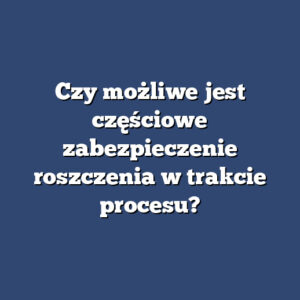 Czy możliwe jest częściowe zabezpieczenie roszczenia w trakcie procesu?