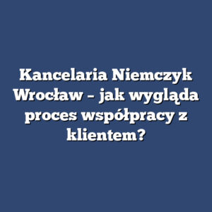 Kancelaria Niemczyk Wrocław – jak wygląda proces współpracy z klientem?