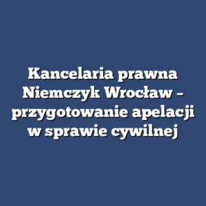 Kancelaria prawna Niemczyk Wrocław – przygotowanie apelacji w sprawie cywilnej