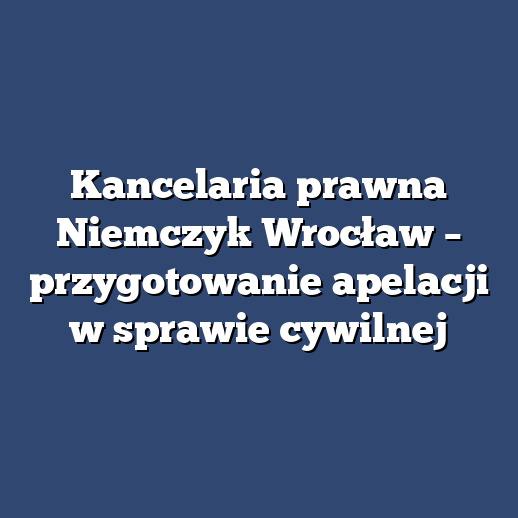 Kancelaria prawna Niemczyk Wrocław – przygotowanie apelacji w sprawie cywilnej