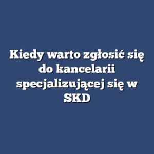 Kiedy warto zgłosić się do kancelarii specjalizującej się w SKD