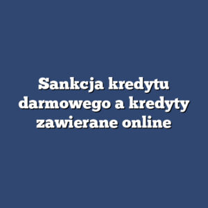 Sankcja kredytu darmowego a kredyty zawierane online