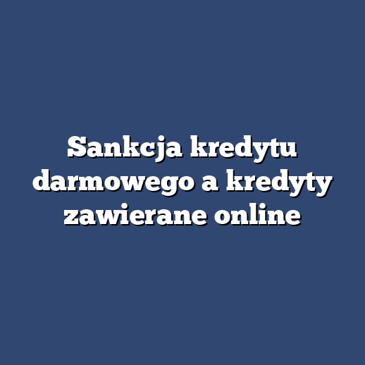 Sankcja kredytu darmowego a kredyty zawierane online