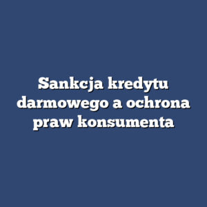 Sankcja kredytu darmowego a ochrona praw konsumenta